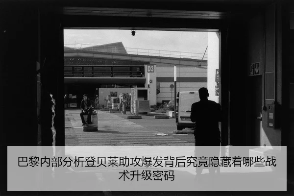 巴黎内部分析登贝莱助攻爆发背后究竟隐藏着哪些战术升级密码