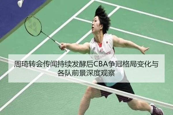 周琦转会传闻持续发酵后CBA争冠格局变化与各队前景深度观察