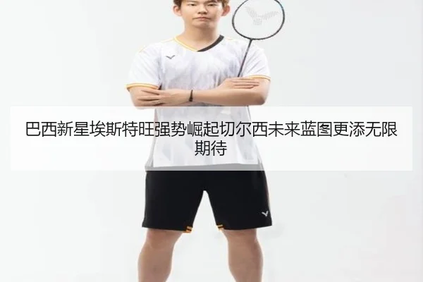 巴西新星埃斯特旺强势崛起切尔西未来蓝图更添无限期待