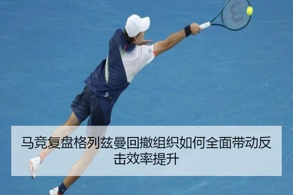 马竞复盘格列兹曼回撤组织如何全面带动反击效率提升