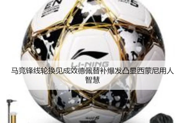 马竞锋线轮换见成效德佩替补爆发凸显西蒙尼用人智慧