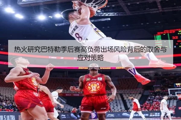 热火研究巴特勒季后赛高负荷出场风险背后的取舍与应对策略