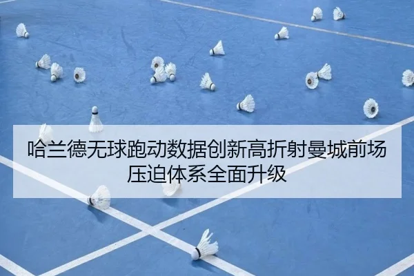 哈兰德无球跑动数据创新高折射曼城前场压迫体系全面升级