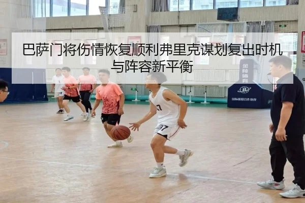 巴萨门将伤情恢复顺利弗里克谋划复出时机与阵容新平衡