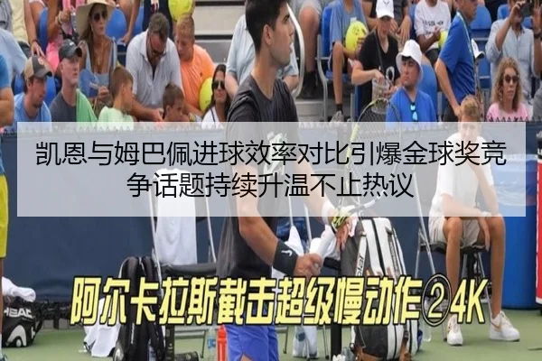 凯恩与姆巴佩进球效率对比引爆金球奖竞争话题持续升温不止热议